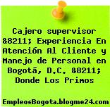 Cajero supervisor &8211; Experiencia En Atención Al Cliente y Manejo de Personal en Bogotá, D.C. &8211; Donde Los Primos
