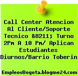 Call Center Atencion Al Cliente/Soporte Tecnico &8211; Turno 2Pm A 10 Pm/ Aplican Estudiantes Diurnos/Barrio Toberin
