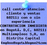 call center atencion cliente y ventas &8211; con o sin experiencia CONTRATACION INMEDIATA en Bogotá, D.C. &8211; Multiempleos S.A. en Distrito Capital