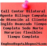 Call Center Bilateral Agente Bilinge Campaña de Atención al Cliente Inglés Avanzado Tiempo Completo Sede Norte Horarios flexibles Tiempo Completo