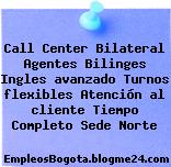 Call Center Bilateral Agentes Bilinges Ingles Avanzado Turnos flexibles Atención Al Cliente Tiempo Completo Sede norte