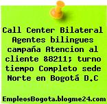 Call Center Bilateral Agentes bilingues campaña Atencion al cliente &8211; turno tiempo Completo sede Norte en Bogotá D.C