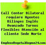 Call Center Bilateral requiere Agentes Bilinges Inglés Avanzado Turnos Flexibles Atención al cliente Sede Norte