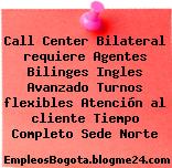 Call Center Bilateral requiere Agentes Bilinges Ingles Avanzado Turnos flexibles Atención al cliente Tiempo Completo Sede Norte