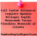 Call Center Bilateral requiere Agentes Bilinges Inglés Avanzando Turnos Flexibles Atención al cliente