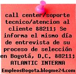 call center/soporte tecnico/atencion al cliente &8211; Se informa el mismo día de entrevista de su proceso de selección en Bogotá, D.C. &8211; ATLANTIC INTERNA