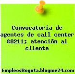 Convocatoria de agentes de call center &8211; atención al cliente