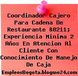 Coordinador Cajero Para Cadena De Restaurante &8211; Experiencia Minima 2 Años En Atencion Al Cliente Con Conocimiento De Manejo De Caja