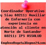 Coordinador Operativo y Siau &8211; Auxiliar de Enfermería con experiencia en atención al cliente en Norte de Santander &8211; IPS ASSALUD
