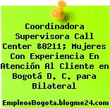 Coordinadora Supervisora Call Center &8211; Mujeres Con Experiencia En Atención Al Cliente en Bogotá D. C. para Bilateral