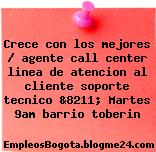 Crece con los mejores / agente call center linea de atencion al cliente soporte tecnico &8211; Martes 9am barrio toberin