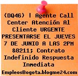 (DQ46) | Agente Call Center Atención Al Cliente URGENTE PRESENTARSE EL JUEVES 7 DE JUNIO A LAS 2PM &8211; Contrato Indefinido Respuesta Inmediata