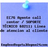EC76 Agente call center / SOPORTE TÉCNICO &8211; Linea de atencion al cliente