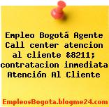 Empleo Bogotá Agente Call center atencion al cliente &8211; contratacion inmediata Atención Al Cliente