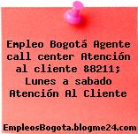Empleo Bogotá Agente call center Atención al cliente &8211; Lunes a sabado Atención Al Cliente