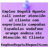 Empleo Bogotá Agente call center atención al cliente con experiencia campañas Españolas vodafone orange endesa etc Atención Al Cliente