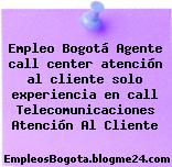 Empleo Bogotá Agente call center atención al cliente solo experiencia en call Telecomunicaciones Atención Al Cliente