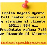 Empleo Bogotá Agente Call center comercial y atención al cliente &8211; 904 mil Preséntate mañana 7:30 am Atención Al Cliente