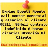 Empleo Bogotá Agente call center comercial y atencion al cliente &8211; 904mil contrato indefinido 6 horas dirarias Atención Al Cliente