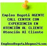 Empleo Bogotá AGENTE CALL CENTER CON EXPERIENCIA EN ATENCIÓN AL CLIENTE Atención Al Cliente