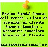 Empleo Bogotá Agente call center , Linea de atención al cliente Soporte tecnico , Respuesta inmediata Atención Al Cliente