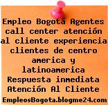 Empleo Bogotá Agentes call center atención al cliente experiencia clientes de centro america y latinoamerica Respuesta inmediata Atención Al Cliente