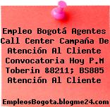 Empleo Bogotá Agentes Call Center Campaña De Atención Al Cliente Convocatoria Hoy P.M Toberin &8211; BS885 Atención Al Cliente