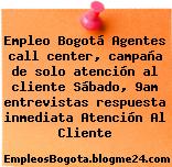 Empleo Bogotá Agentes call center, campaña de solo atención al cliente Sábado, 9am entrevistas respuesta inmediata Atención Al Cliente