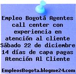 Empleo Bogotá Agentes call center con experiencia en atención al cliente Sábado 22 de diciembre 14 días de capa pagas Atención Al Cliente