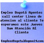 Empleo Bogotá Agentes call center Linea de atencion al cliente Te esperamos este Jueves 9am Atención Al Cliente