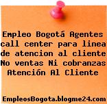 Empleo Bogotá Agentes call center para linea de atencion al cliente No ventas Ni cobranzas Atención Al Cliente