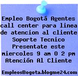 Empleo Bogotá Agentes call center para linea de atencion al cliente Soporte Tecnico Presentate este miercoles 9 am O 2 pm Atención Al Cliente