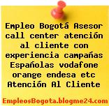 Empleo Bogotá Asesor call center atención al cliente con experiencia campañas Españolas vodafone orange endesa etc Atención Al Cliente