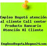 Empleo Bogotá atención al cliente Call center Producto Bancario Atención Al Cliente