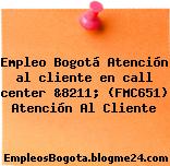 Empleo Bogotá Atención al cliente en call center &8211; (FMC651) Atención Al Cliente