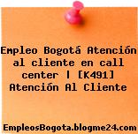 Empleo Bogotá Atención al cliente en call center | [K491] Atención Al Cliente