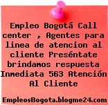 Empleo Bogotá Call center , Agentes para linea de atencion al cliente Preséntate brindamos respuesta Inmediata 563 Atención Al Cliente