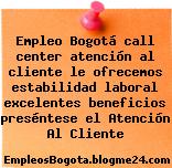 Empleo Bogotá call center atención al cliente le ofrecemos estabilidad laboral excelentes beneficios preséntese el Atención Al Cliente