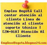 Empleo Bogotá Call center atención al cliente Linea de atención al cliente soporte técnico | [ZN-918] Atención Al Cliente