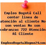 Empleo Bogotá Call center linea de atención al cliente No son ventas No son cobranzas 722 Atención Al Cliente