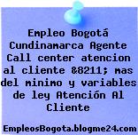 Empleo Bogotá Cundinamarca Agente Call center atencion al cliente &8211; mas del minimo y variables de ley Atención Al Cliente