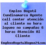 Empleo Bogotá Cundinamarca Agente call center atención al cliente no hora logueo no campañas 6 horas Atención Al Cliente