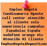 Empleo Bogotá Cundinamarca Agente call center atención al cliente solo experiencia campañas Españolas España vodafone orange etc Atención Al Cliente