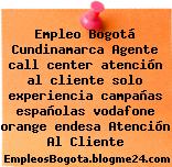 Empleo Bogotá Cundinamarca Agente call center atención al cliente solo experiencia campañas españolas vodafone orange endesa Atención Al Cliente