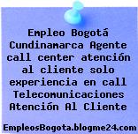 Empleo Bogotá Cundinamarca Agente call center atención al cliente solo experiencia en call Telecomunicaciones Atención Al Cliente