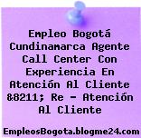 Empleo Bogotá Cundinamarca Agente Call Center Con Experiencia En Atención Al Cliente &8211; Re … Atención Al Cliente