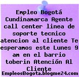 Empleo Bogotá Cundinamarca Agente call center linea de soporte tecnico atencion al cliente Te esperamos este Lunes 9 am en el barrio toberin Atención Al Cliente