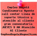 Empleo Bogotá Cundinamarca Agente call center Linea de soporte técnico y atención al cliente gran convocatoria JUEVES 9 AM Atención Al Cliente