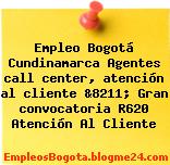 Empleo Bogotá Cundinamarca Agentes call center, atención al cliente &8211; Gran convocatoria R620 Atención Al Cliente
