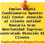 Empleo Bogotá Cundinamarca Agentes Call Center atención al cliente entidad Bancaria Gran Oportunidad Ingresas contratado Atención Al Cliente